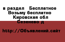  в раздел : Бесплатное » Возьму бесплатно . Кировская обл.,Сезенево д.